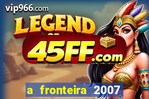a fronteira 2007 filme completo download